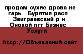 продам сухие дрова не гарь - Бурятия респ., Заиграевский р-н, Онохой пгт Бизнес » Услуги   